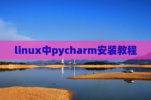 linux中pycharm安装教程 linux中pycharm安装教程